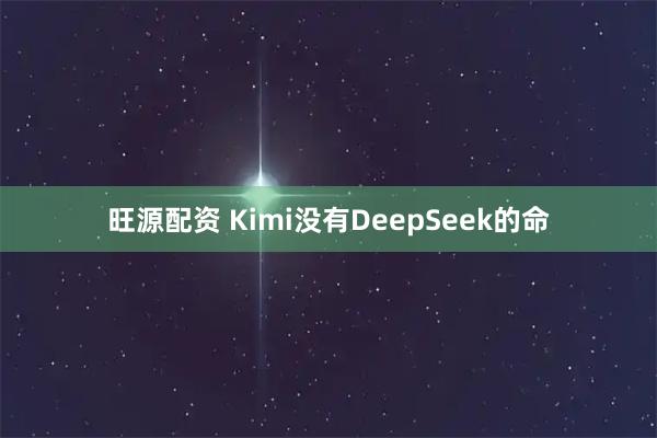旺源配资 Kimi没有DeepSeek的命