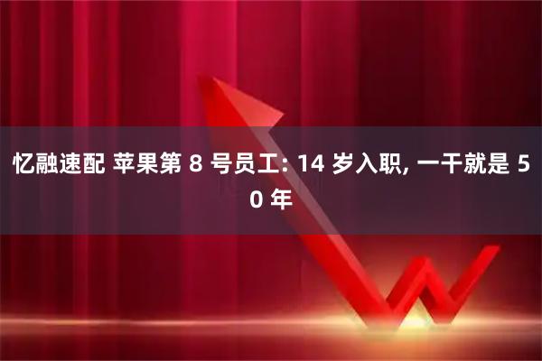 忆融速配 苹果第 8 号员工: 14 岁入职, 一干就是 50 年
