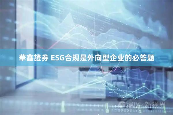 華鑫證券 ESG合规是外向型企业的必答题